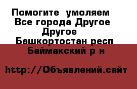 Помогите, умоляем. - Все города Другое » Другое   . Башкортостан респ.,Баймакский р-н